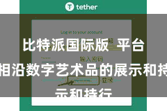 比特派国际版 平台还相沿数字艺术品的展示和持行