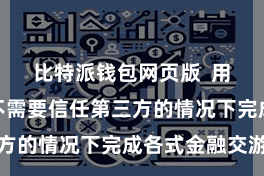 比特派钱包网页版 用户不错在不需要信任第三方的情况下完成各式金融交游