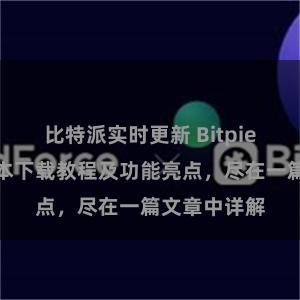 比特派实时更新 Bitpie钱包最新版本下载教程及功能亮点，尽在一篇文章中详解