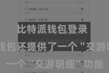 比特派钱包登录  比特派钱包还提供了一个“交游明细”功能