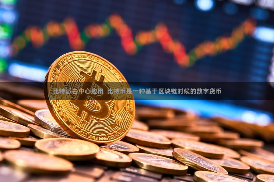 比特派去中心应用  比特币是一种基于区块链时候的数字货币