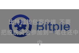 比特派钱包客户端  不要把统统资金参加到一笔往还中