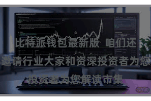 比特派钱包最新版  咱们还会不如期邀请行业大家和资深投资者为您解读市集