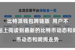 比特派钱包跨链版  用户不错在网站上阅读到最新的比特币动态和阛阓走势