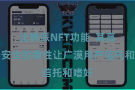 比特派NFT功能  其高效、安全的秉性让广漠用户信托和嗜好