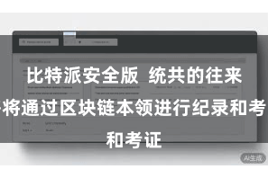 比特派安全版  统共的往来齐将通过区块链本领进行纪录和考证