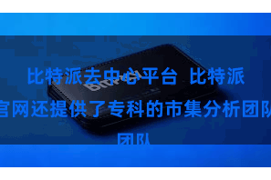 比特派去中心平台  比特派官网还提供了专科的市集分析团队