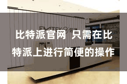 比特派官网 只需在比特派上进行简便的操作
