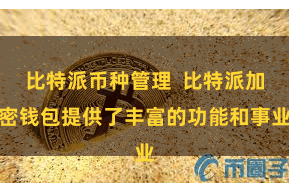 比特派币种管理  比特派加密钱包提供了丰富的功能和事业