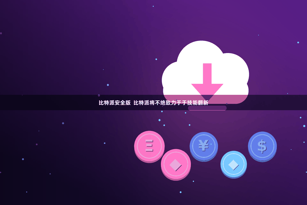 比特派安全版  比特派将不绝致力于于技能翻新