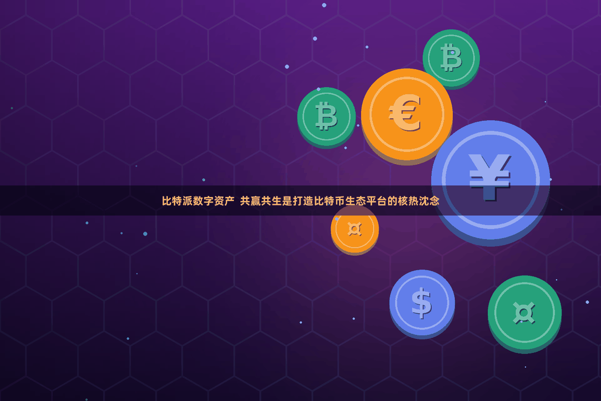 比特派数字资产  共赢共生是打造比特币生态平台的核热沈念
